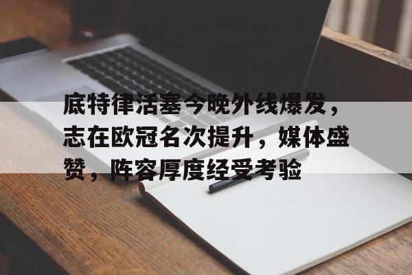 百家乐-底特律活塞今晚外线爆发，志在欧冠名次提升，媒体盛赞，阵容厚度经受考验的简单介绍
