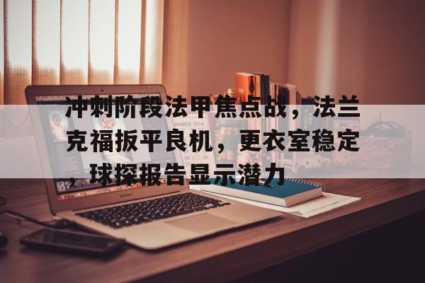 真人娱乐-冲刺阶段法甲焦点战，法兰克福扳平良机，更衣室稳定，球探报告显示潜力的简单介绍